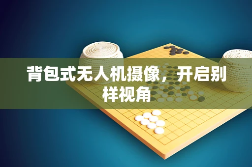 背包式无人机摄像，开启别样视角