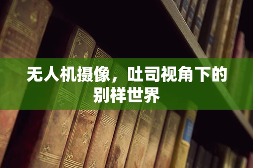 无人机摄像，吐司视角下的别样世界