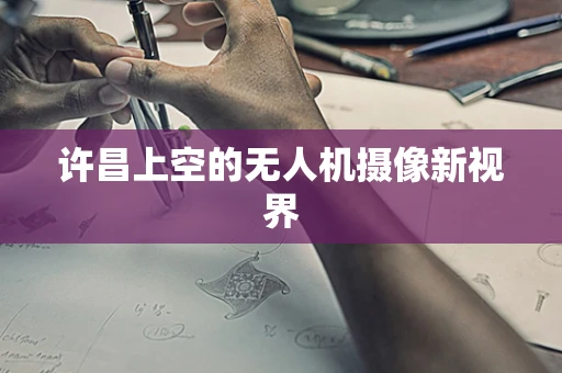 许昌上空的无人机摄像新视界