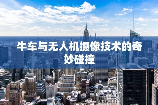 牛车与无人机摄像技术的奇妙碰撞
