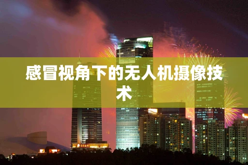 感冒视角下的无人机摄像技术