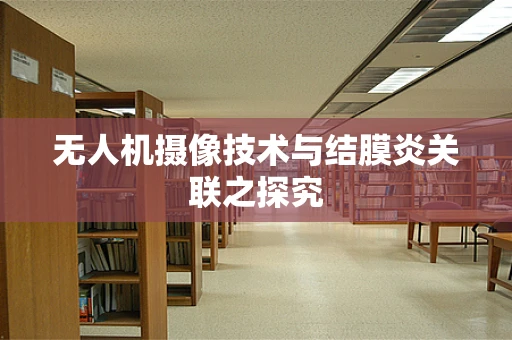 无人机摄像技术与结膜炎关联之探究