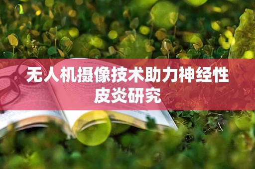无人机摄像技术助力神经性皮炎研究