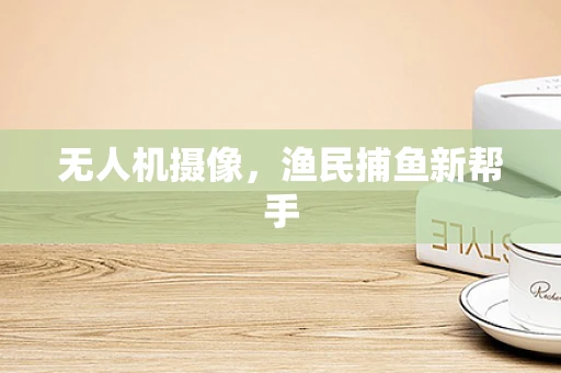 无人机摄像，渔民捕鱼新帮手