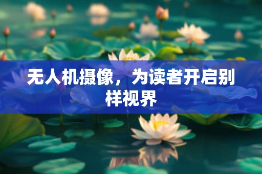 无人机摄像，为读者开启别样视界