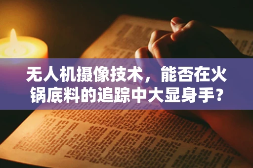 无人机摄像技术，能否在火锅底料的追踪中大显身手？