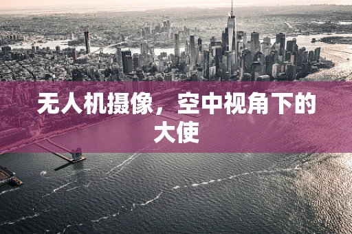 无人机摄像，空中视角下的大使