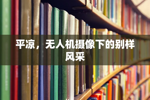 平凉，无人机摄像下的别样风采