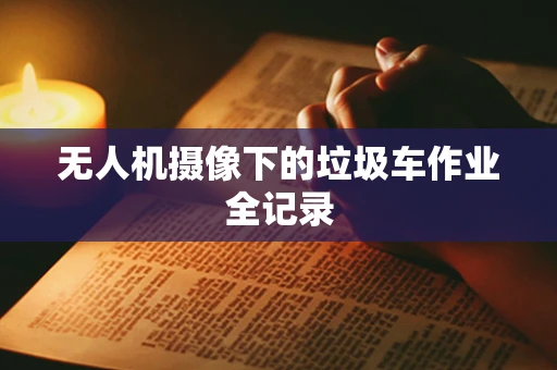 无人机摄像下的垃圾车作业全记录