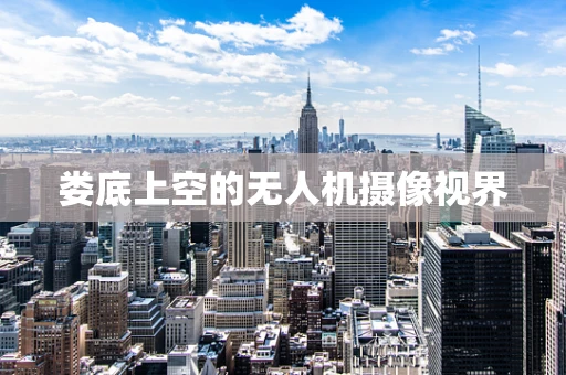 娄底上空的无人机摄像视界