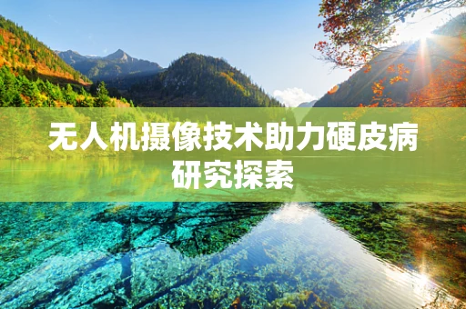无人机摄像技术助力硬皮病研究探索