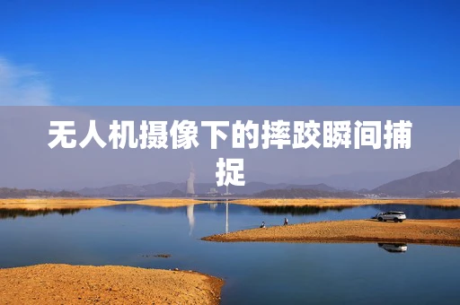 无人机摄像下的摔跤瞬间捕捉