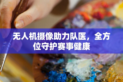 无人机摄像助力队医，全方位守护赛事健康