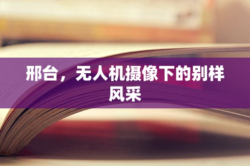 邢台，无人机摄像下的别样风采