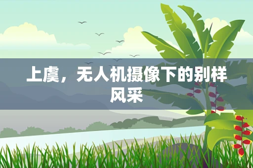 上虞，无人机摄像下的别样风采