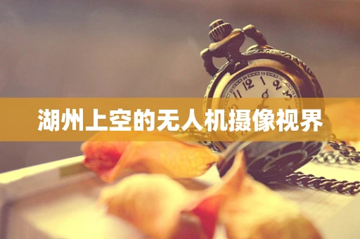 湖州上空的无人机摄像视界