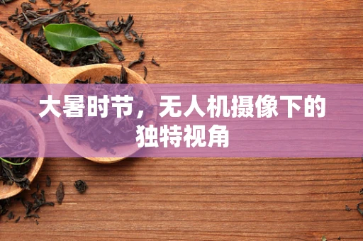 大暑时节，无人机摄像下的独特视角