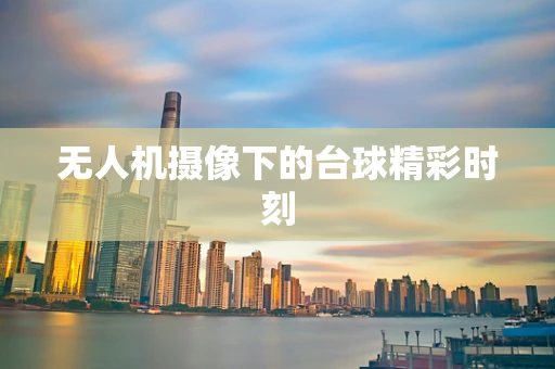 无人机摄像下的台球精彩时刻