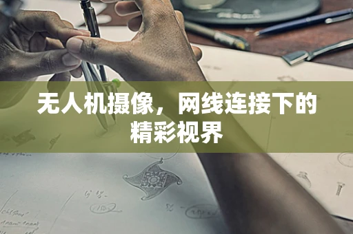 无人机摄像，网线连接下的精彩视界