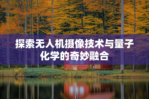 探索无人机摄像技术与量子化学的奇妙融合