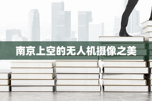 南京上空的无人机摄像之美