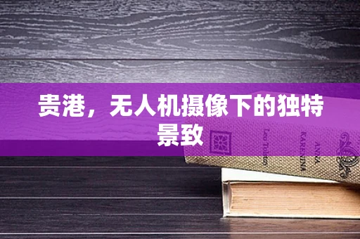 贵港，无人机摄像下的独特景致