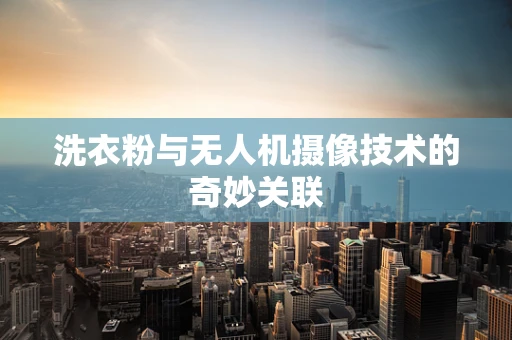 洗衣粉与无人机摄像技术的奇妙关联