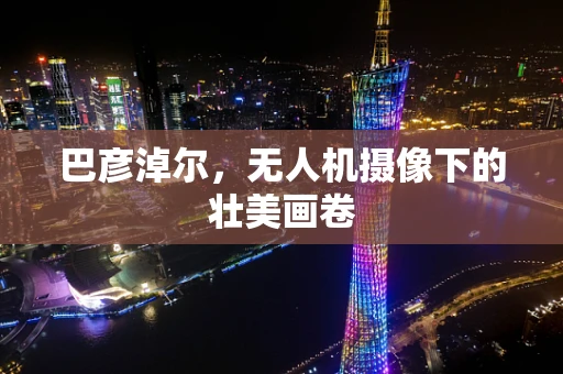 巴彦淖尔，无人机摄像下的壮美画卷