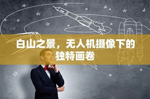 白山之景，无人机摄像下的独特画卷