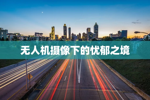 无人机摄像下的忧郁之境