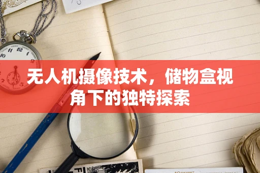 无人机摄像技术，储物盒视角下的独特探索