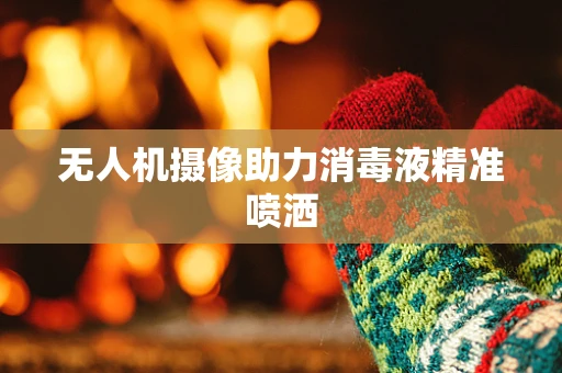 无人机摄像助力消毒液精准喷洒