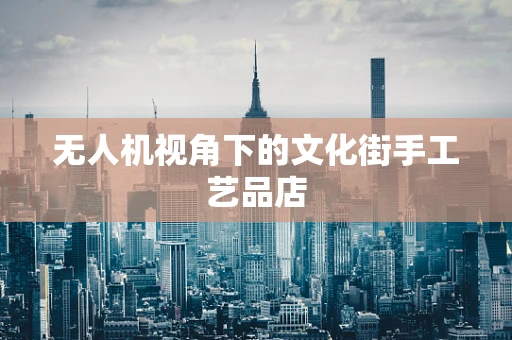 无人机视角下的文化街手工艺品店