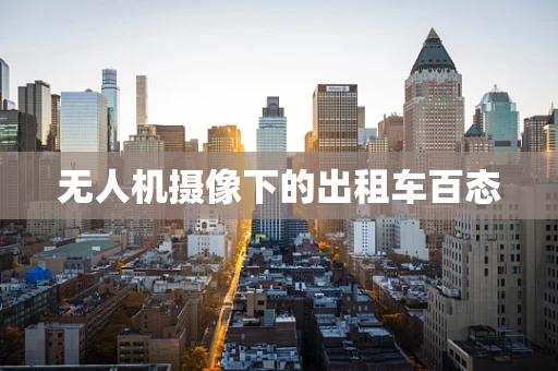 无人机摄像下的出租车百态