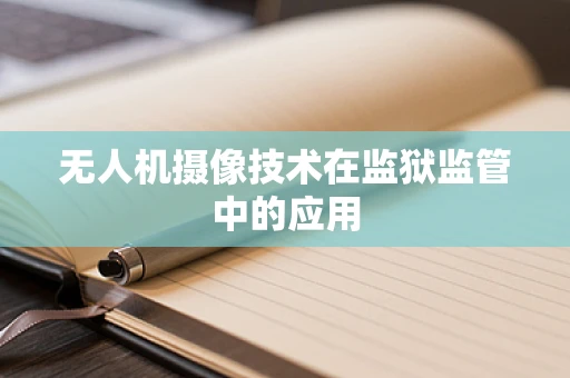 无人机摄像技术在监狱监管中的应用