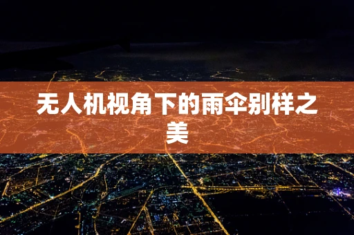 无人机视角下的雨伞别样之美