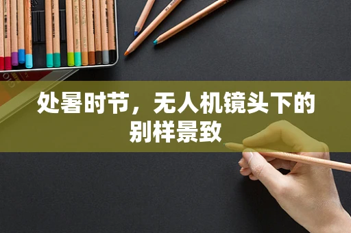处暑时节，无人机镜头下的别样景致