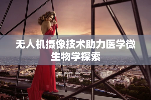 无人机摄像技术助力医学微生物学探索