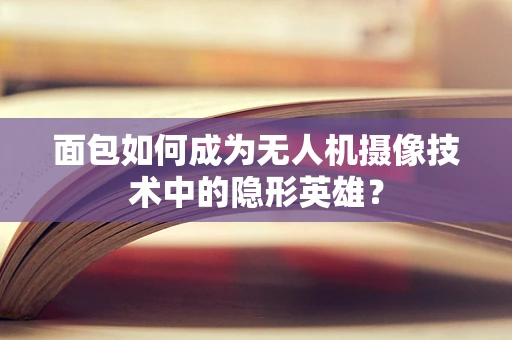 面包如何成为无人机摄像技术中的隐形英雄？