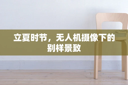 立夏时节，无人机摄像下的别样景致