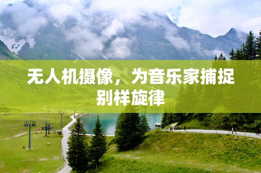 无人机摄像，为音乐家捕捉别样旋律