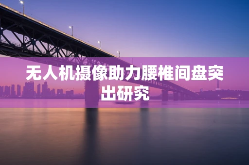 无人机摄像助力腰椎间盘突出研究