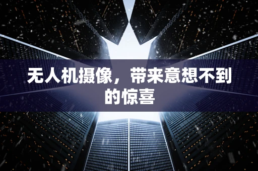 无人机摄像，带来意想不到的惊喜