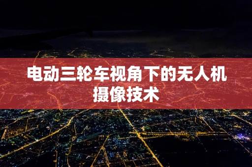 电动三轮车视角下的无人机摄像技术