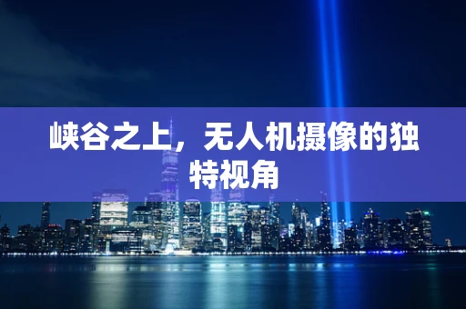 峡谷之上，无人机摄像的独特视角