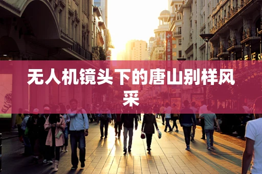 无人机镜头下的唐山别样风采