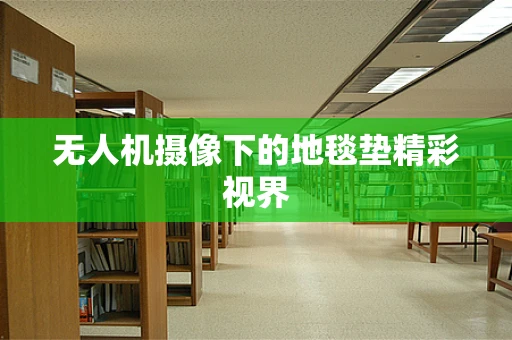 无人机摄像下的地毯垫精彩视界