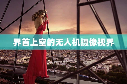 界首上空的无人机摄像视界