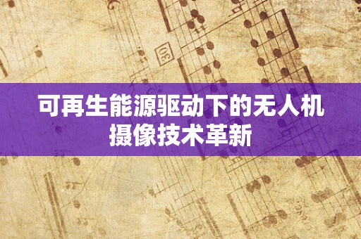 可再生能源驱动下的无人机摄像技术革新