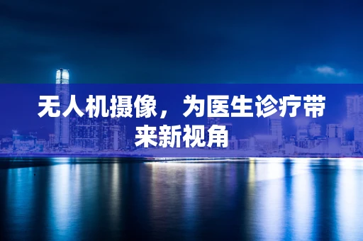 无人机摄像，为医生诊疗带来新视角